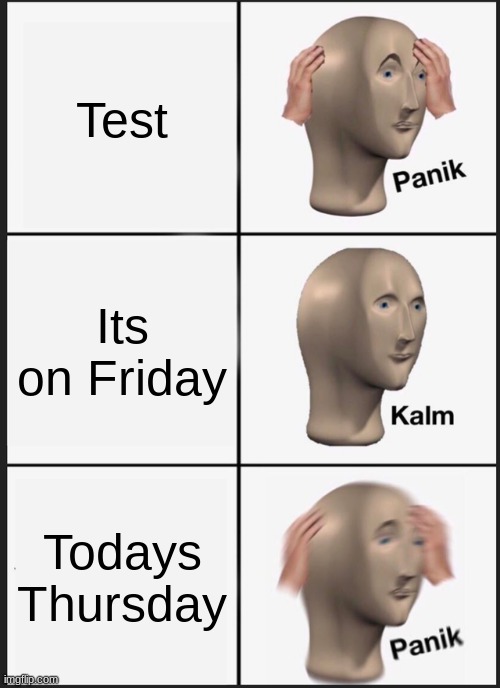 ;( | Test; Its on Friday; Todays Thursday | image tagged in memes,panik kalm panik | made w/ Imgflip meme maker