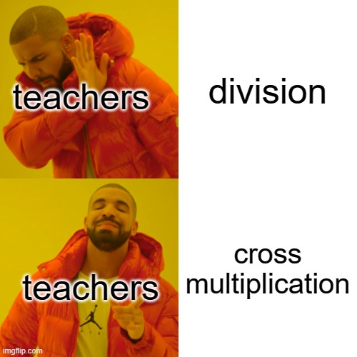 teachers be like | division; teachers; cross multiplication; teachers | image tagged in memes,drake hotline bling,frustration | made w/ Imgflip meme maker