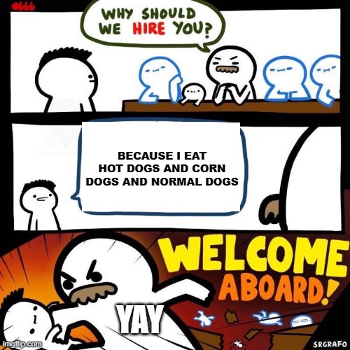 :3 | BECAUSE I EAT HOT DOGS AND CORN DOGS AND NORMAL DOGS; YAY | image tagged in welcome aboard | made w/ Imgflip meme maker