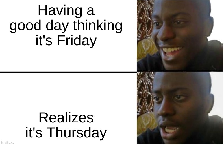 Dang it | Having a good day thinking it's Friday; Realizes it's Thursday | image tagged in disappointed black guy,thursday | made w/ Imgflip meme maker