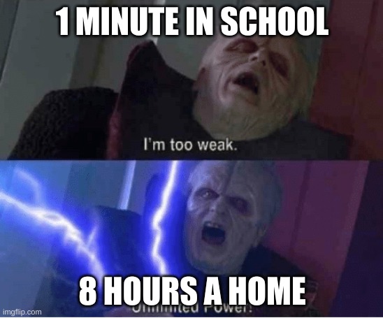 Too weak Unlimited Power | 1 MINUTE IN SCHOOL; 8 HOURS A HOME | image tagged in too weak unlimited power | made w/ Imgflip meme maker
