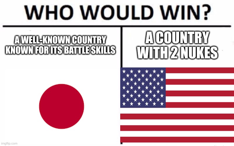 Nuketown | A WELL-KNOWN COUNTRY KNOWN FOR ITS BATTLE SKILLS; A COUNTRY WITH 2 NUKES | image tagged in memes,who would win | made w/ Imgflip meme maker