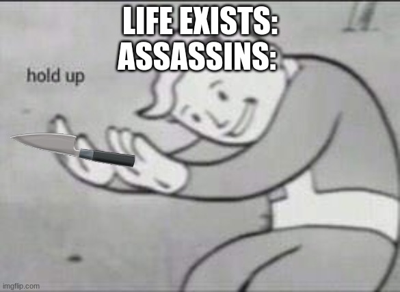 Fallout Hold Up | LIFE EXISTS:
ASSASSINS: | image tagged in fallout hold up | made w/ Imgflip meme maker