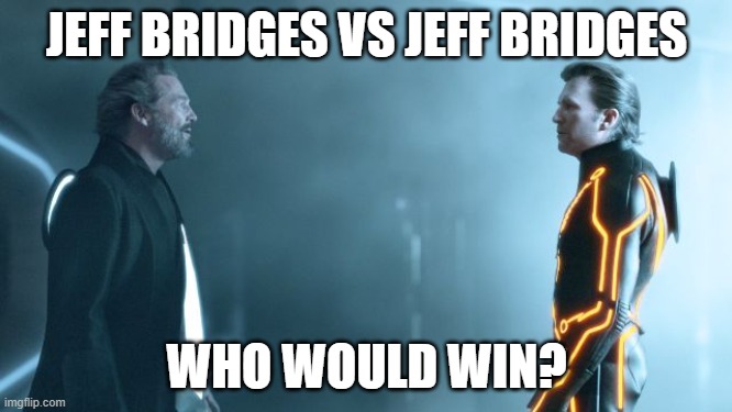 Who would win? | JEFF BRIDGES VS JEFF BRIDGES; WHO WOULD WIN? | image tagged in tron legacy clu and flynn,jeff bridges | made w/ Imgflip meme maker
