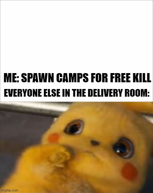 Pikachu cowering because I shot an infant | ME: SPAWN CAMPS FOR FREE KILL; EVERYONE ELSE IN THE DELIVERY ROOM: | image tagged in unsettled detective pikachu,shooting,baby | made w/ Imgflip meme maker