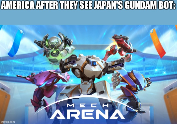 I love this game | AMERICA AFTER THEY SEE JAPAN'S GUNDAM BOT: | image tagged in mech arena | made w/ Imgflip meme maker