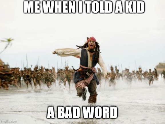 Jack Sparrow Being Chased Meme | ME WHEN I TOLD A KID; A BAD WORD | image tagged in memes,jack sparrow being chased | made w/ Imgflip meme maker