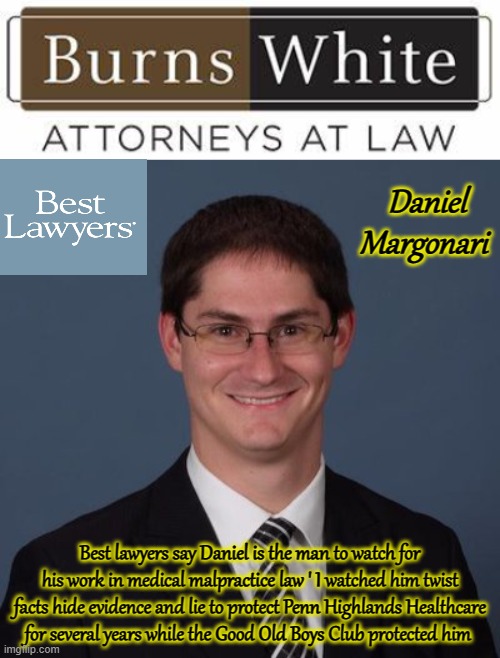 The man to watch | Daniel Margonari; Best lawyers say Daniel is the man to watch for his work in medical malpractice law ' I watched him twist facts hide evidence and lie to protect Penn Highlands Healthcare for several years while the Good Old Boys Club protected him | image tagged in government corruption | made w/ Imgflip meme maker