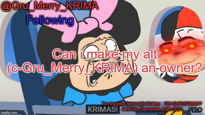 Gru's Christmas Temp | Can i make my alt (c-Gru_Merry_KRIMA) an owner? | image tagged in gru's christmas temp | made w/ Imgflip meme maker