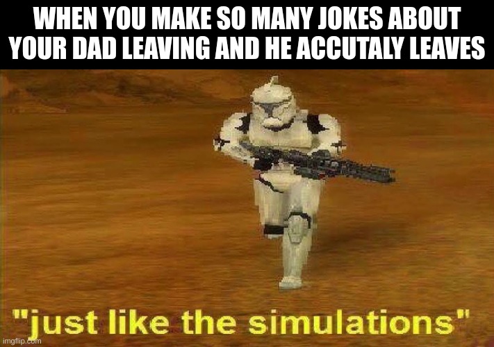 “Just like the simulations” | WHEN YOU MAKE SO MANY JOKES ABOUT YOUR DAD LEAVING AND HE ACCUTALY LEAVES | image tagged in just like the simulations | made w/ Imgflip meme maker