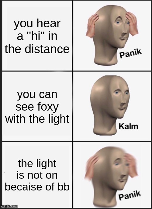 #relatable |  you hear a "hi" in the distance; you can see foxy with the light; the light is not on becaise of bb | image tagged in memes,panik kalm panik,fnaf | made w/ Imgflip meme maker
