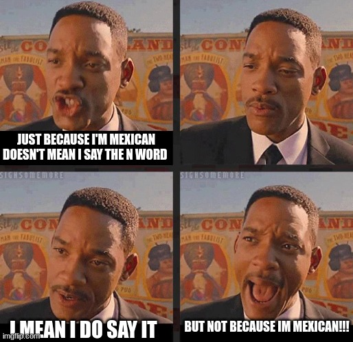 it's a joke | JUST BECAUSE I'M MEXICAN DOESN'T MEAN I SAY THE N WORD; BUT NOT BECAUSE IM MEXICAN!!! I MEAN I DO SAY IT | image tagged in mib 3 stolen car | made w/ Imgflip meme maker