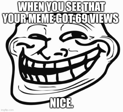 Nice. | WHEN YOU SEE THAT YOUR MEME GOT 69 VIEWS; NICE. | image tagged in trollface | made w/ Imgflip meme maker