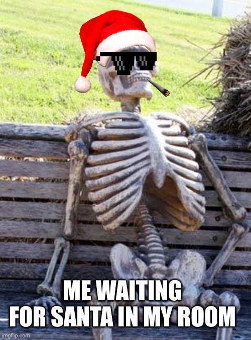 ? | ME WAITING FOR SANTA IN MY ROOM | image tagged in memes,waiting skeleton | made w/ Imgflip meme maker