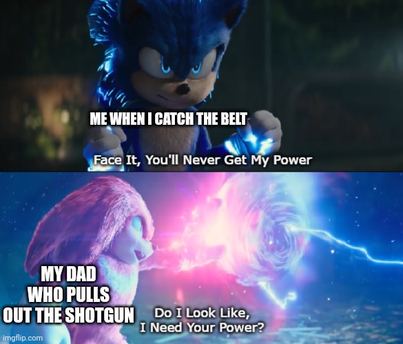 Do I Look Like I Need Your Power Meme | ME WHEN I CATCH THE BELT; MY DAD WHO PULLS OUT THE SHOTGUN | image tagged in do i look like i need your power meme | made w/ Imgflip meme maker