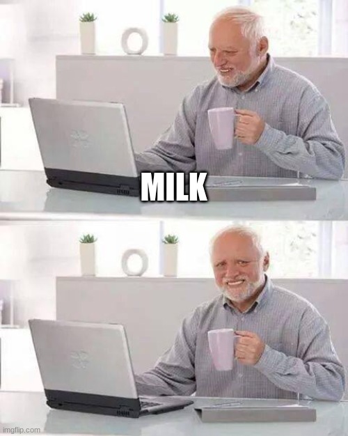 milk | MILK | image tagged in memes,hide the pain harold | made w/ Imgflip meme maker