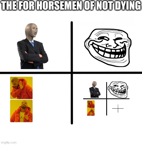 yes am not dead | THE FOR HORSEMEN OF NOT DYING | image tagged in memes,blank starter pack | made w/ Imgflip meme maker