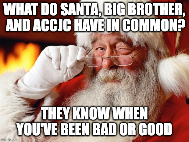 santa | WHAT DO SANTA, BIG BROTHER,  AND ACCJC HAVE IN COMMON? THEY KNOW WHEN YOU'VE BEEN BAD OR GOOD | image tagged in santa | made w/ Imgflip meme maker