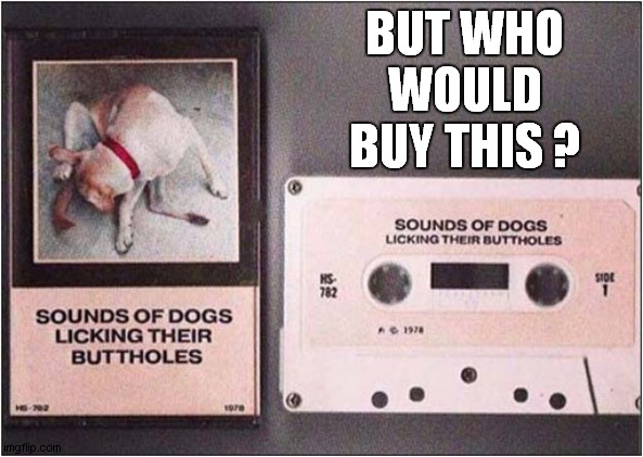 People are so weird. | BUT WHO WOULD BUY THIS ? | image tagged in strange,cassette tape,dogs | made w/ Imgflip meme maker