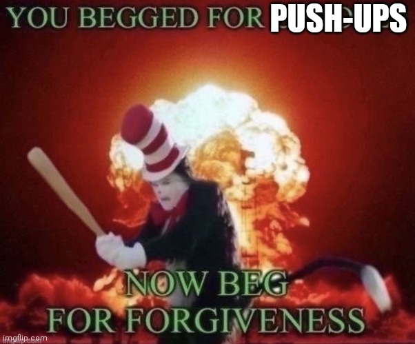 Beg for forgiveness | PUSH-UPS | image tagged in beg for forgiveness | made w/ Imgflip meme maker