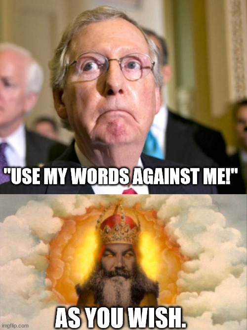 "Why does God hate Kentucky?" Here's a good reason. | "USE MY WORDS AGAINST ME!"; AS YOU WISH. | image tagged in lying conniving slimeball mitch | made w/ Imgflip meme maker