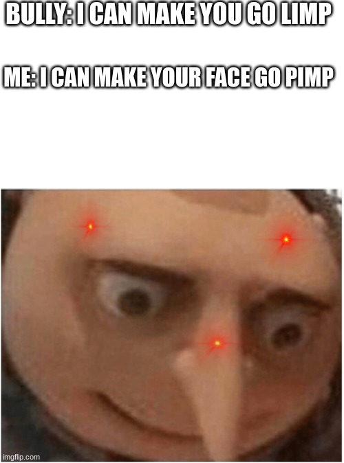 pimp | BULLY: I CAN MAKE YOU GO LIMP; ME: I CAN MAKE YOUR FACE GO PIMP | image tagged in uh oh gru | made w/ Imgflip meme maker