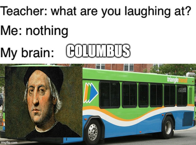 ColumBUS | COLUMBUS | image tagged in teacher what are you laughing at | made w/ Imgflip meme maker