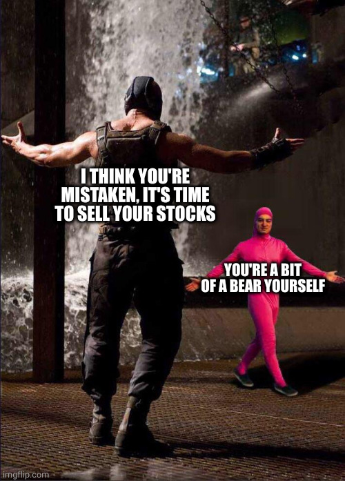 Pink Guy vs Bane | I THINK YOU'RE MISTAKEN, IT'S TIME TO SELL YOUR STOCKS YOU'RE A BIT OF A BEAR YOURSELF | image tagged in pink guy vs bane | made w/ Imgflip meme maker
