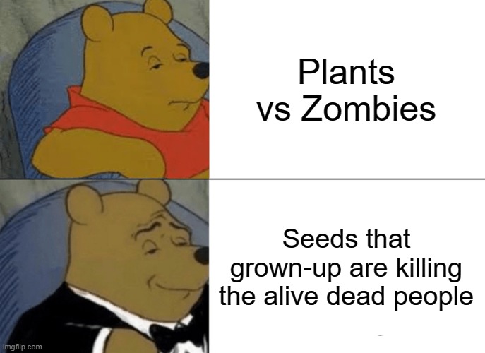 Some Meme | Plants vs Zombies; Seeds that grown-up are killing the alive dead people | image tagged in memes,tuxedo winnie the pooh,plants vs zombies | made w/ Imgflip meme maker