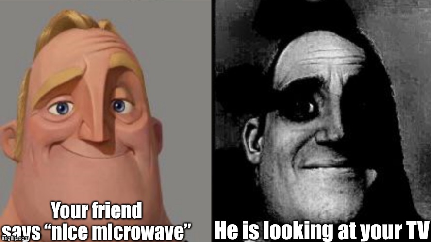 Nice microwave | Your friend says “nice microwave”; He is looking at your TV | image tagged in traumatized mr incredible,microwave,microsoft,oops,tv | made w/ Imgflip meme maker