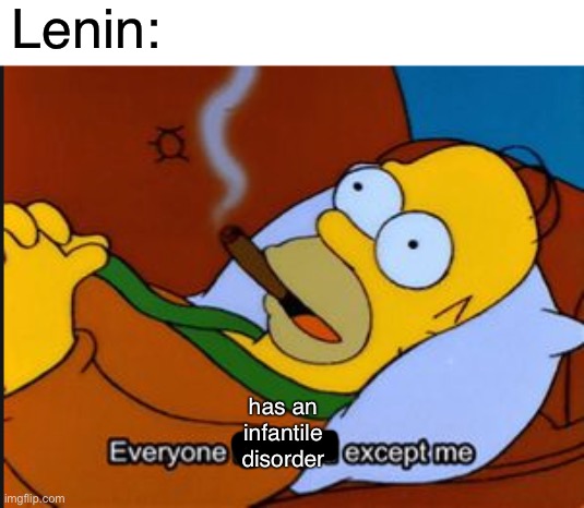 Lenin | Lenin:; has an infantile disorder | image tagged in homer simpson every one is stupid but me,ussr,lenin,communism,anarchism,marxism | made w/ Imgflip meme maker