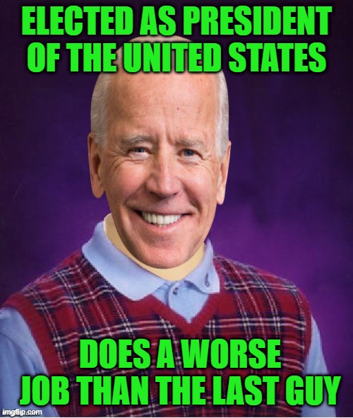 biden sucks |  ELECTED AS PRESIDENT OF THE UNITED STATES; DOES A WORSE JOB THAN THE LAST GUY | image tagged in bad luck brian headless | made w/ Imgflip meme maker