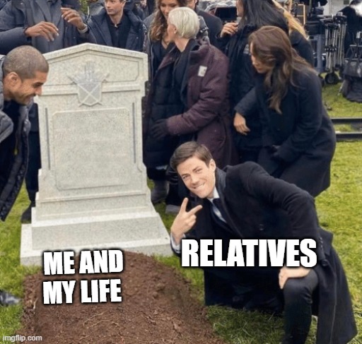 Desi Can Relate | RELATIVES; ME AND MY LIFE | image tagged in grant gustin over grave | made w/ Imgflip meme maker