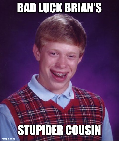 Bad Luck Brian Meme | BAD LUCK BRIAN'S STUPIDER COUSIN | image tagged in memes,bad luck brian | made w/ Imgflip meme maker