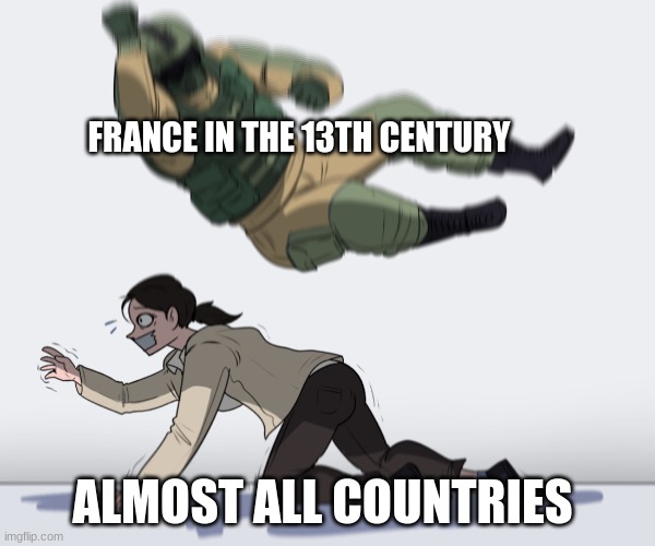 was it the 13 century? or was it the 14 | FRANCE IN THE 13TH CENTURY; ALMOST ALL COUNTRIES | image tagged in rainbow six - fuze the hostage | made w/ Imgflip meme maker