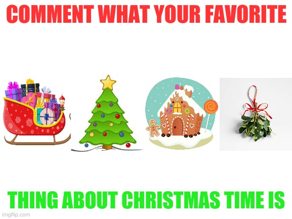 I like wrapping gifts and spending time with the people I care about. | COMMENT WHAT YOUR FAVORITE; THING ABOUT CHRISTMAS TIME IS | image tagged in blank white template,merry christmas | made w/ Imgflip meme maker
