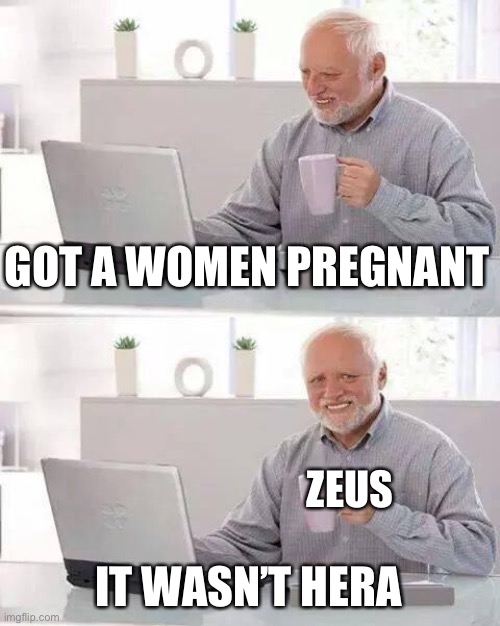 … | GOT A WOMEN PREGNANT; ZEUS; IT WASN’T HERA | image tagged in memes,hide the pain harold | made w/ Imgflip meme maker