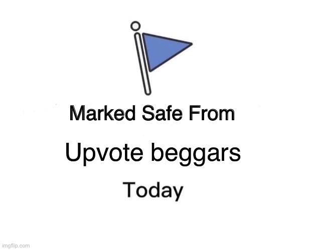 Safe | Upvote beggars | image tagged in memes,marked safe from,doot,flag,upvote begging | made w/ Imgflip meme maker