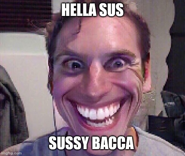 When The Imposter Is Sus | HELLA SUS SUSSY BACCA | image tagged in when the imposter is sus | made w/ Imgflip meme maker
