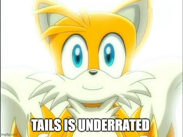 tails | TAILS IS UNDERRATED | image tagged in tails | made w/ Imgflip meme maker