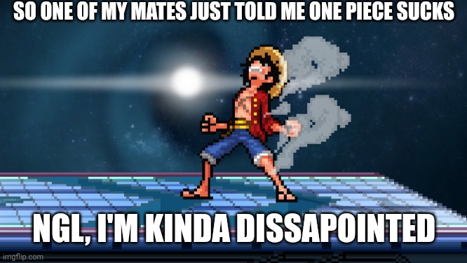 luffy second gear ssf2 | SO ONE OF MY MATES JUST TOLD ME ONE PIECE SUCKS; NGL, I'M KINDA DISSAPOINTED | image tagged in luffy second gear ssf2 | made w/ Imgflip meme maker
