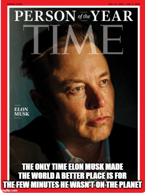 Elon Musk Time PoTY | THE ONLY TIME ELON MUSK MADE THE WORLD A BETTER PLACE IS FOR THE FEW MINUTES HE WASN'T ON THE PLANET | image tagged in elon musk time poty | made w/ Imgflip meme maker