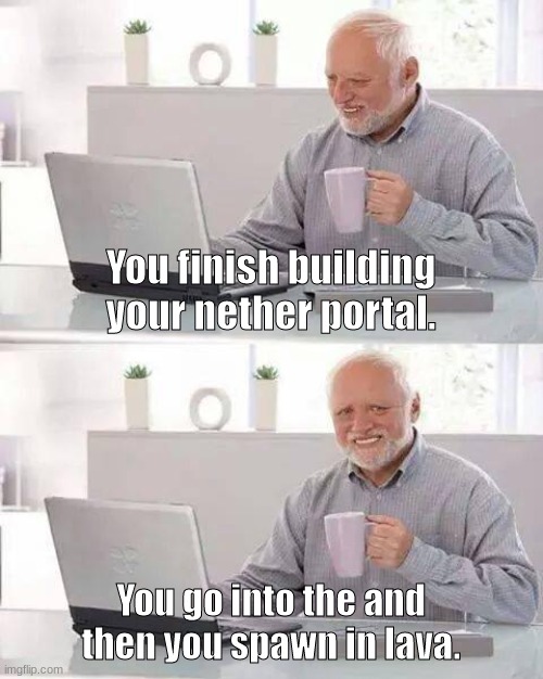 nether in minecraft | You finish building your nether portal. You go into the and then you spawn in lava. | image tagged in memes,hide the pain harold | made w/ Imgflip meme maker
