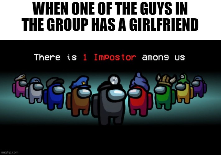 if we get 10 upvotes bye tomorrow morning ill ask my crush out | WHEN ONE OF THE GUYS IN THE GROUP HAS A GIRLFRIEND | image tagged in there is one impostor among us | made w/ Imgflip meme maker