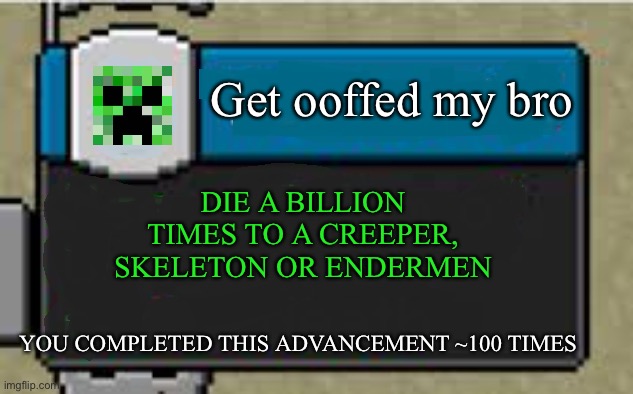 Minecraft Custom Advancement | Get ooffed my bro; DIE A BILLION TIMES TO A CREEPER, SKELETON OR ENDERMEN; YOU COMPLETED THIS ADVANCEMENT ~100 TIMES | image tagged in minecraft custom advancement | made w/ Imgflip meme maker