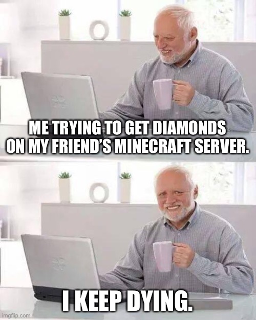 Creeper Aww Man. | ME TRYING TO GET DIAMONDS ON MY FRIEND’S MINECRAFT SERVER. I KEEP DYING. | image tagged in memes,hide the pain harold | made w/ Imgflip meme maker
