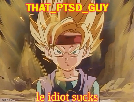 GOKU JR TEMP THAT_PTSD GUY | le idiot sucks | image tagged in goku jr temp that_ptsd guy | made w/ Imgflip meme maker
