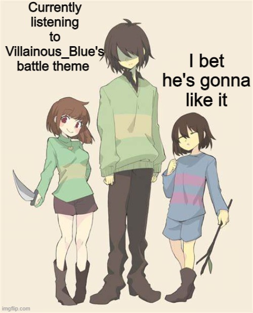 new temp ig | Currently listening to Villainous_Blue's battle theme; I bet he's gonna like it | image tagged in kris chara and frisk | made w/ Imgflip meme maker