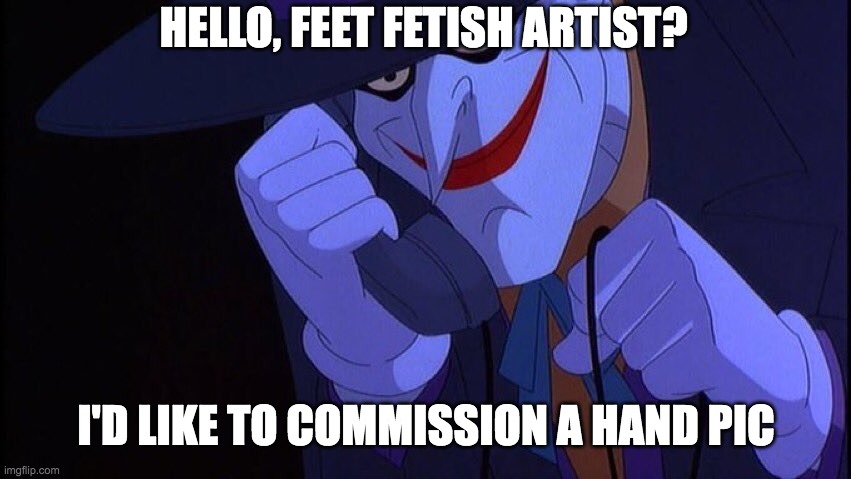 Joker Phone Call | HELLO, FEET FETISH ARTIST? I'D LIKE TO COMMISSION A HAND PIC | image tagged in joker phone call | made w/ Imgflip meme maker