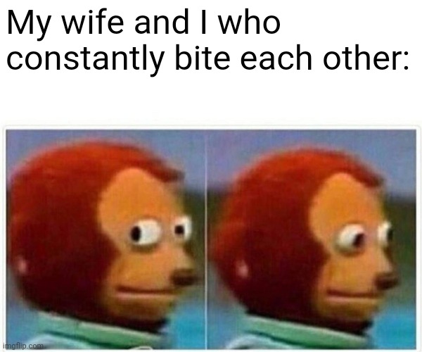 Monkey Puppet Meme | My wife and I who constantly bite each other: | image tagged in memes,monkey puppet | made w/ Imgflip meme maker